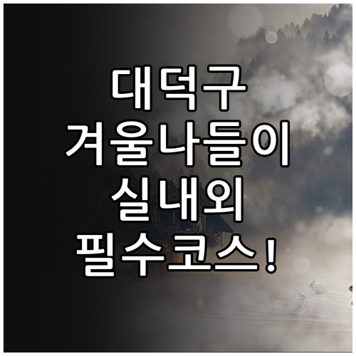 대덕구 겨울 여행 명소 추천과 실내외..