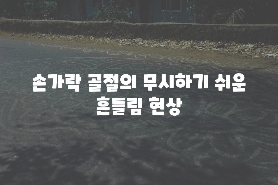 손가락 골절의 무시하기 쉬운 흔들림 현상