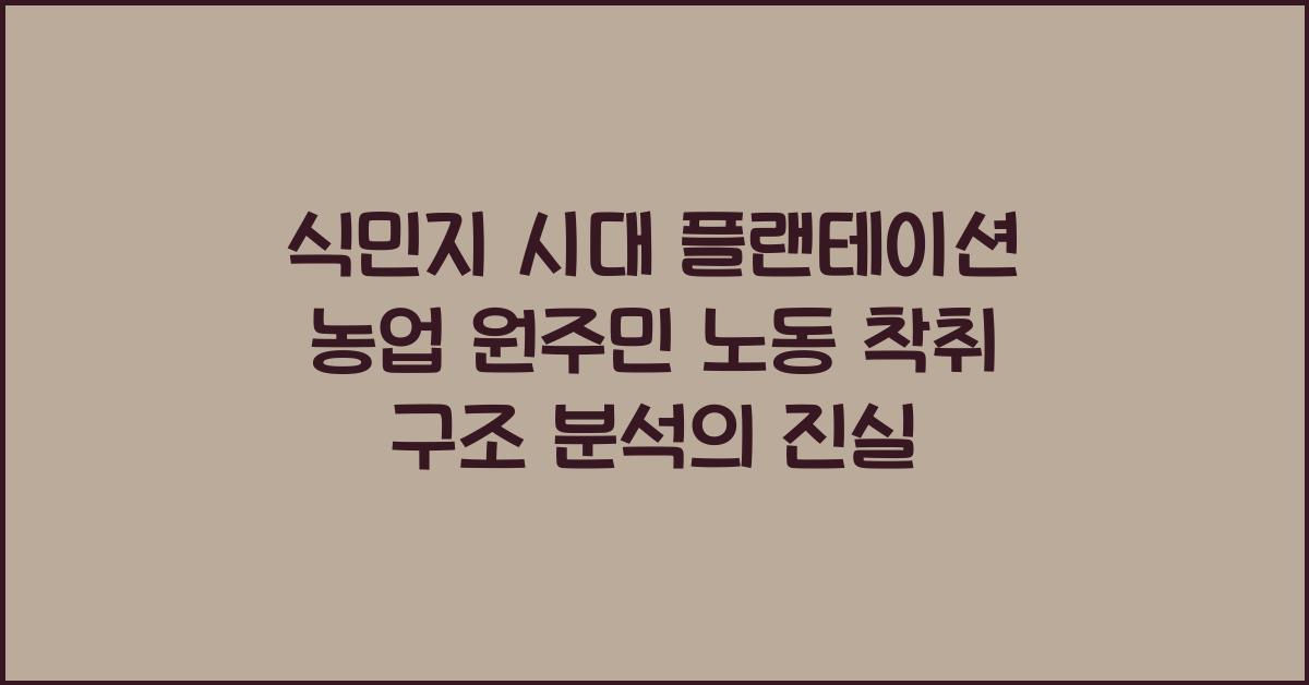 식민지 시대 플랜테이션 농업 원주민 노동 착취 구조 분석