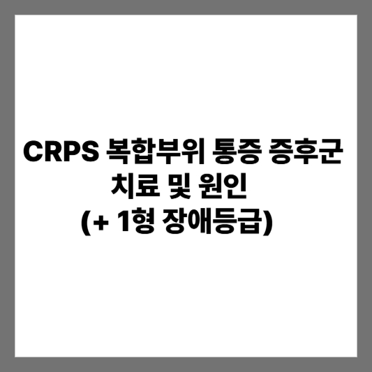 CRPS 복합부위 통증 증후군 치료 및 원인 (+ 1형 장애등급)