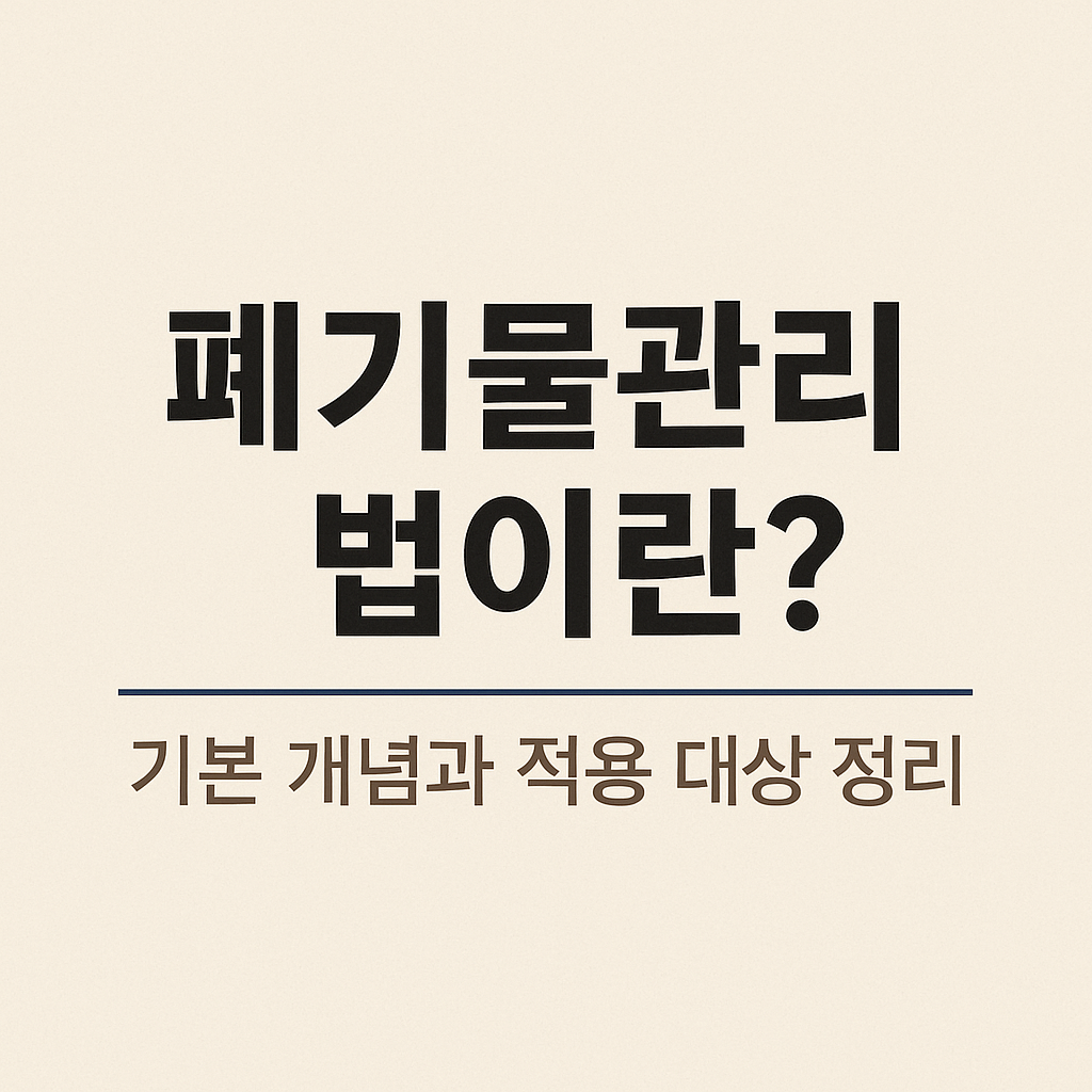 폐기물관리법이란? (기본 개념과 적용 대상 정리)