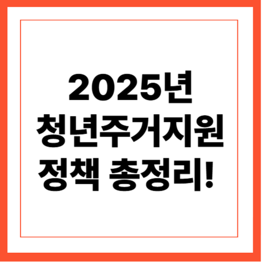2025년 최신 청년주거지원 정책 총정리!