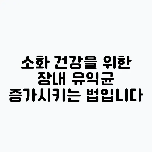 소화 건강을 위한 장내 유익균 증가시키는 법입니다