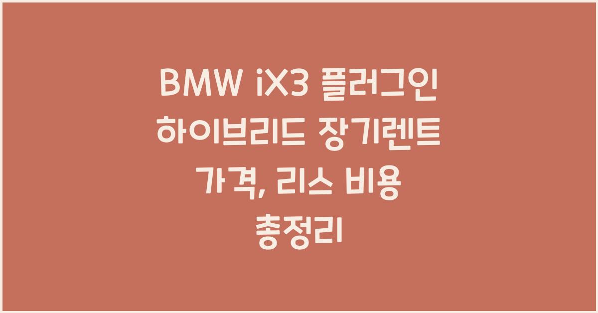 BMW iX3 플러그인 하이브리드 장기렌트 가격, 리스 비용