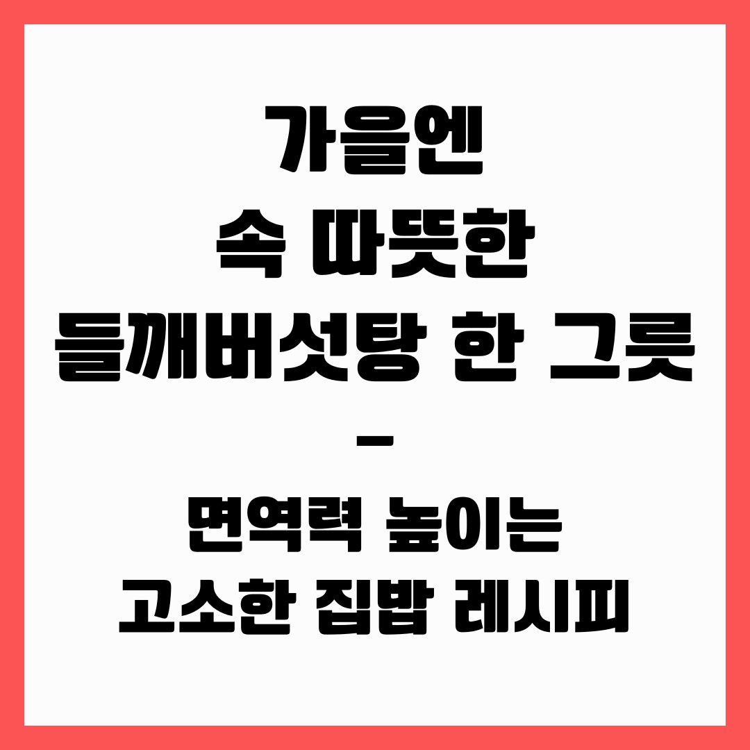 가을엔 속 따뜻한 들깨버섯탕 한 그릇 — 면역력 높이는 고소한 집밥 레시피