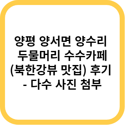 양평 양서면 양수리 두물머리 수수카페(북한강뷰 맛집) 후기