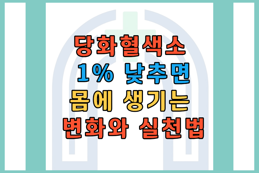 당화혈색소 1% 낮추면 몸에 생기는 변화, 알고 나면 바로 실천합니다