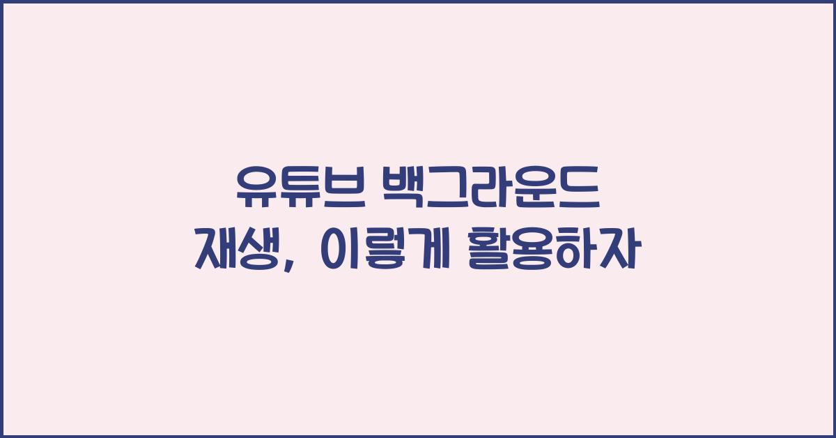 유튜브 백그라운드 재생