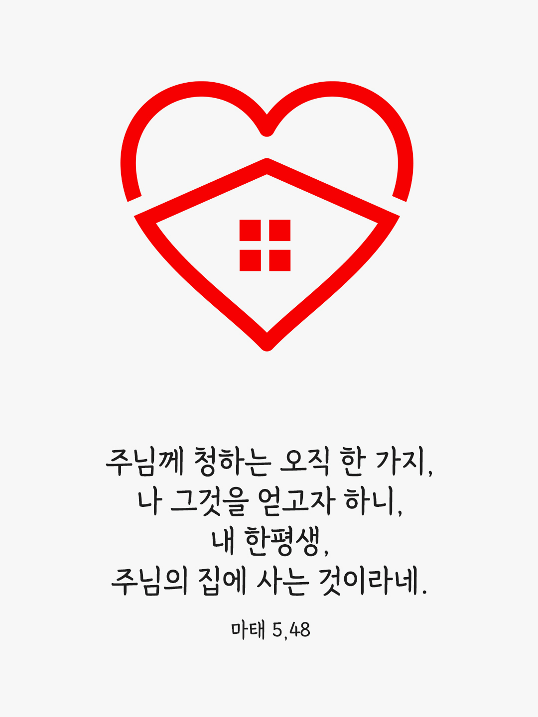 주님께 청하는 오직 한 가지, 나 그것을 얻고자 하니, 내 한평생, 주님의 집에 사는 것이라네. (시편 27,4)