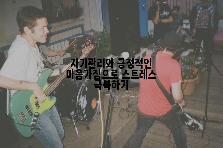 자기관리와 긍정적인 마음가짐으로 스트레스 극복하기