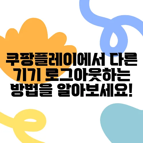 쿠팡플레이에서 다른 기기 로그아웃하는 방법을 알아보세요!