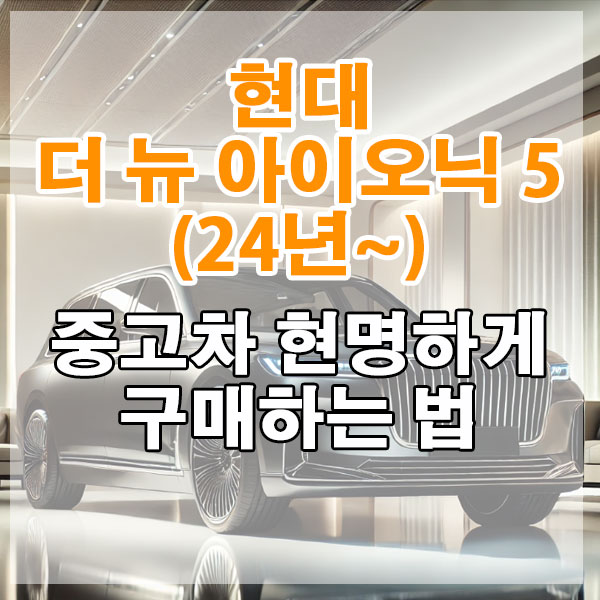 현대 더 뉴 아이오닉 5(24년~) 중고차 현명하게 구매하는 법
