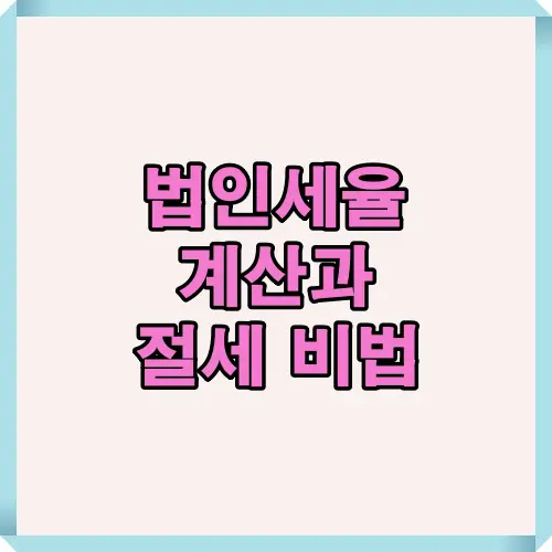 법인세율 계산과 절세 비법을 한눈에 정리한 안내 이미지로, 2025년 세율 개편 및 절세 전략을 통해 기업이 세금을 효율적으로 관리할 수 있는 방법을 설명합니다