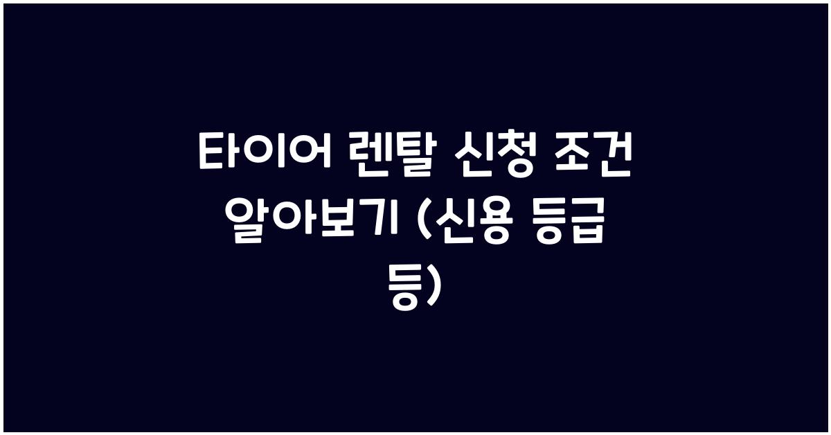 타이어 렌탈 신청 조건 (신용 등급 등)