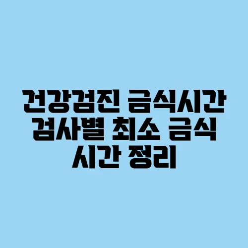 건강검진 금식시간 검사별 최소 금식 시간 정리