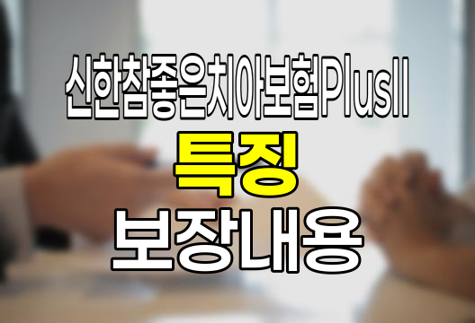 신한참좋은치아보험PlusII 특징과 보장내용