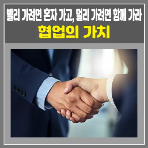 빨리 가려면 혼자 가고, 멀리 가려면 함께 가라-협업의 가치