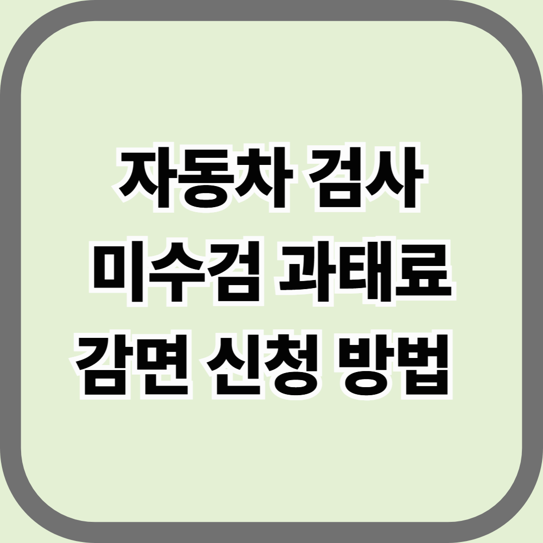 자동차 검사 미수검 과태료 감면 신청 방법 — 늦게 받았다고 무조건 과태료는 아니다