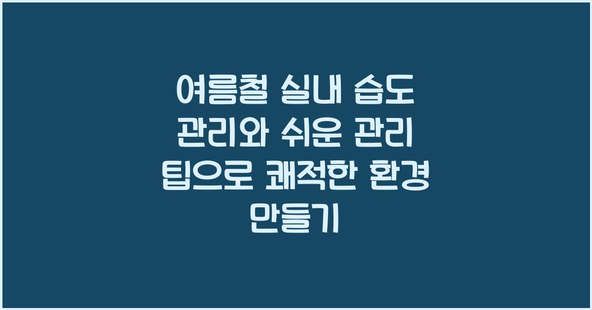 여름철 실내 습도 관리와 쉬운 관리 팁