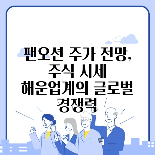 팬오션 주가 전망, 주식 시세 해운업계의 글로벌 경쟁력