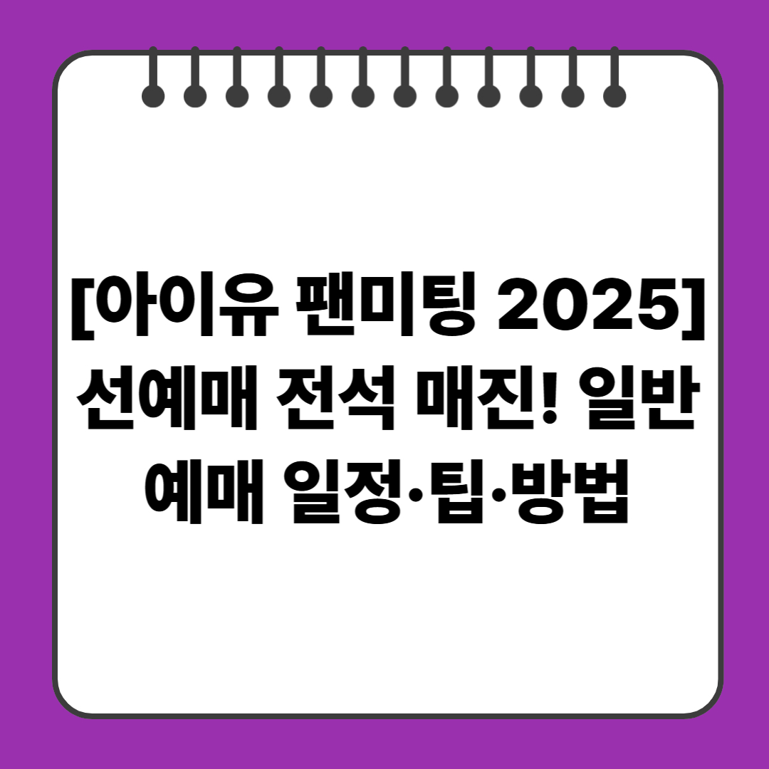 [아이유 팬미팅 2025] 선예매 전석 매진! 일반 예매 일정&middot;팁&middot;방법