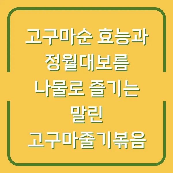 고구마순 효능과 정월대보름 나물로 즐기는 말린 고구마줄기볶음