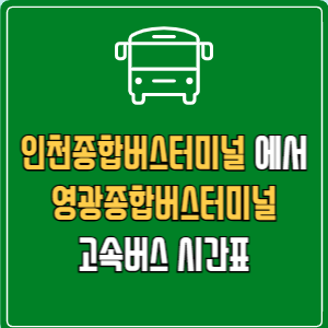 인천종합버스터미널에서 영광종합버스터미널 고속버스 시간표 요금 예매