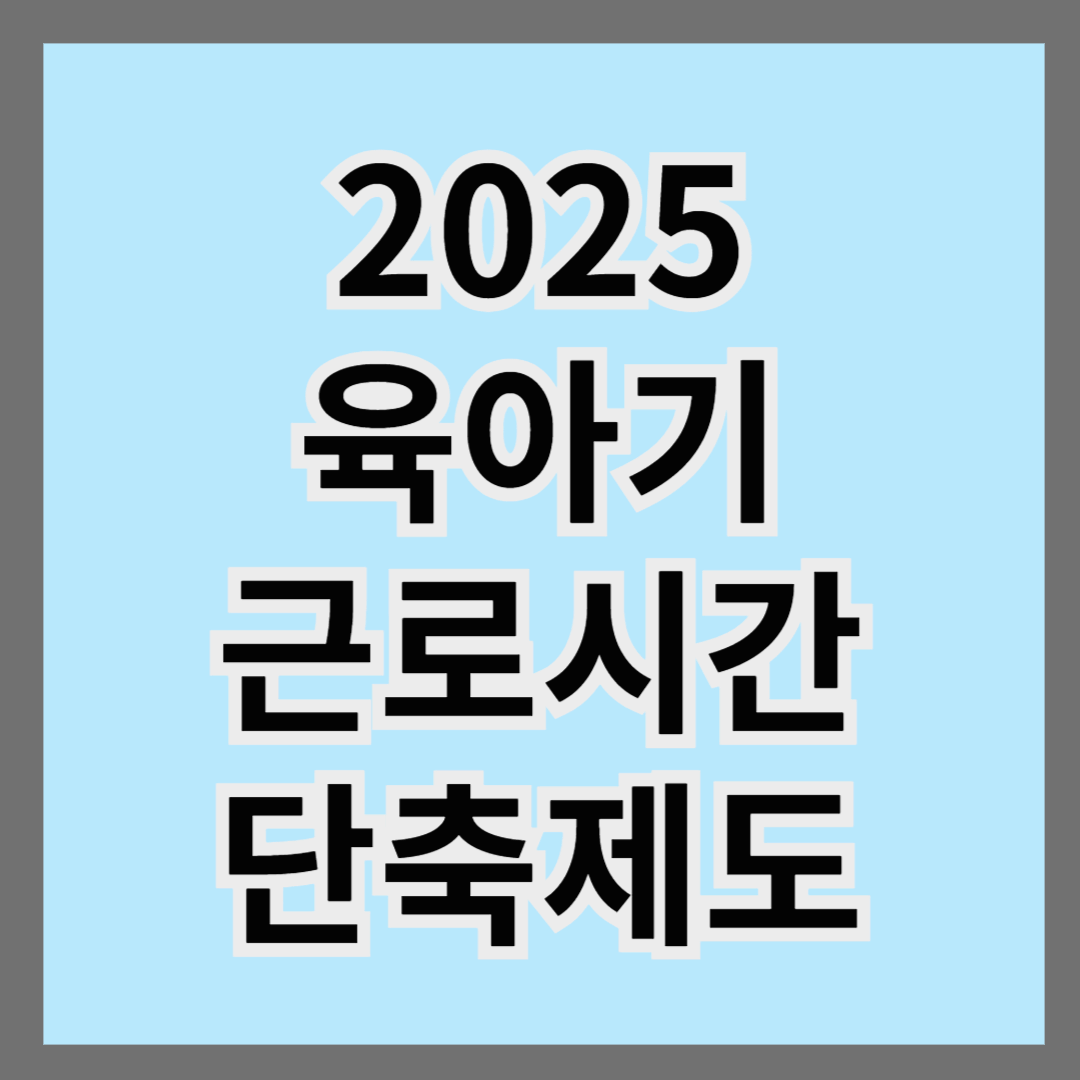 2025 육아기 근로시간 단축제도