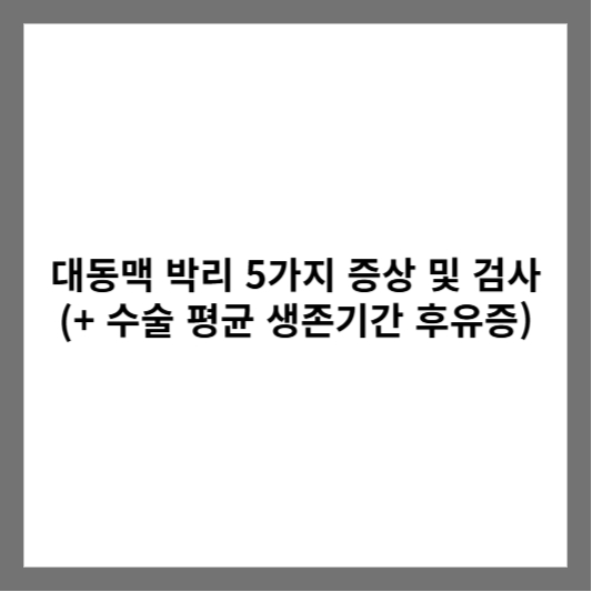 대동맥 박리 5가지 증상 및 검사 (+ 수술 평균 생존기간 후유증)