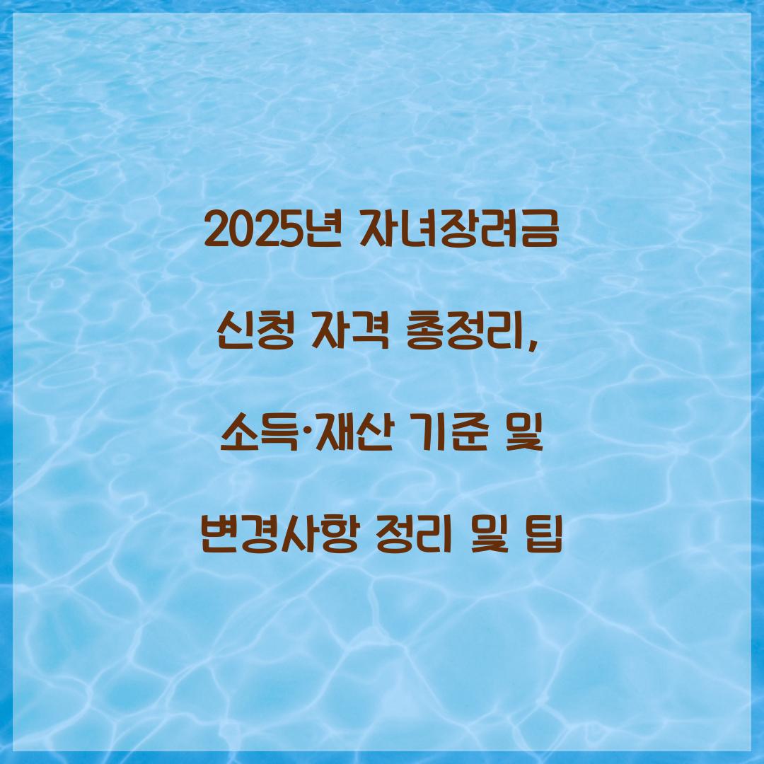 2025년 자녀장려금 신청 자격 총정리: 소득·재산 기준 및 변경사항