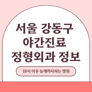 서울 강동구 야간진료 정형외과 병원 (18시 이후 늦게까지하는 병원)