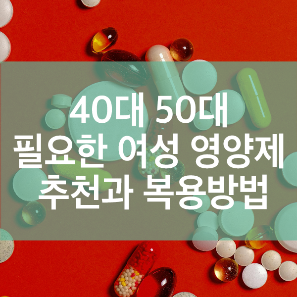 40대 50대 갱년기 전후 꼭 필요한 여성 영양제 추천과 복용방법