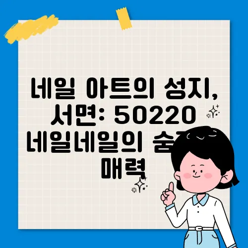 네일 아트의 성지, 서면: 50220 네일네일의 숨겨진 매력
