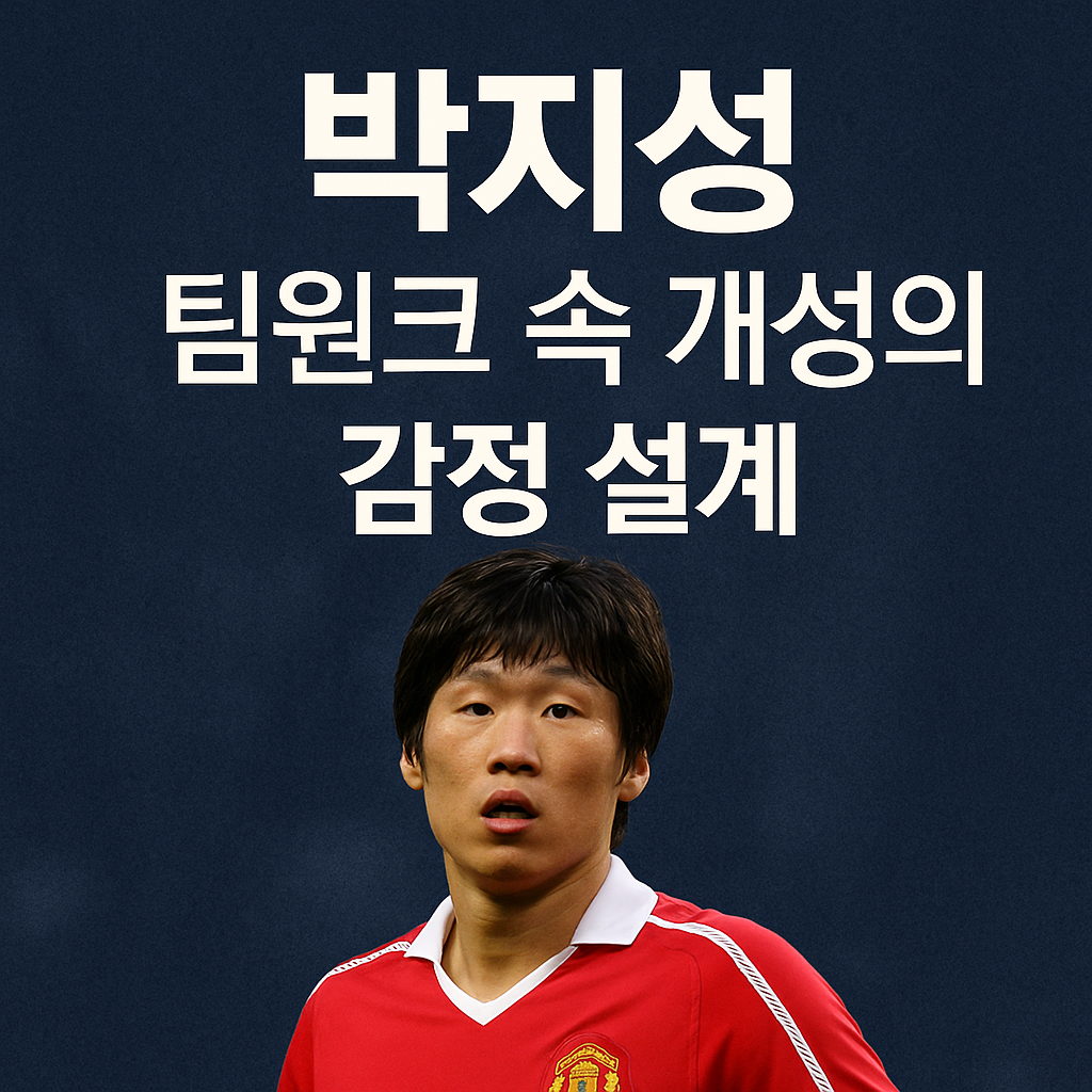 스타보다 시스템을 택한 남자, 박지성이 보여준 팀워크의 감정 설계