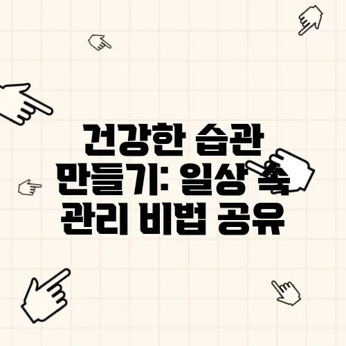 건강한 습관 만들기: 일상 속 관리 비법 공유