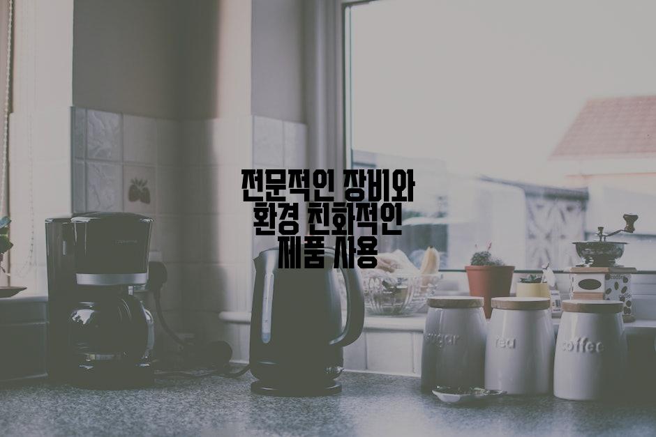 전문적인 장비와 환경 친화적인 제품 사용