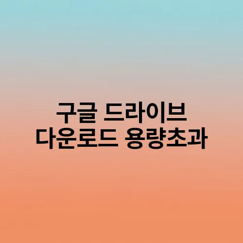 구글 드라이브 다운로드 용량초과