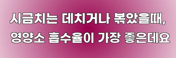  시금치는 데치거나 볶았을때, 영양소 흡수율이 가장 좋은데요
