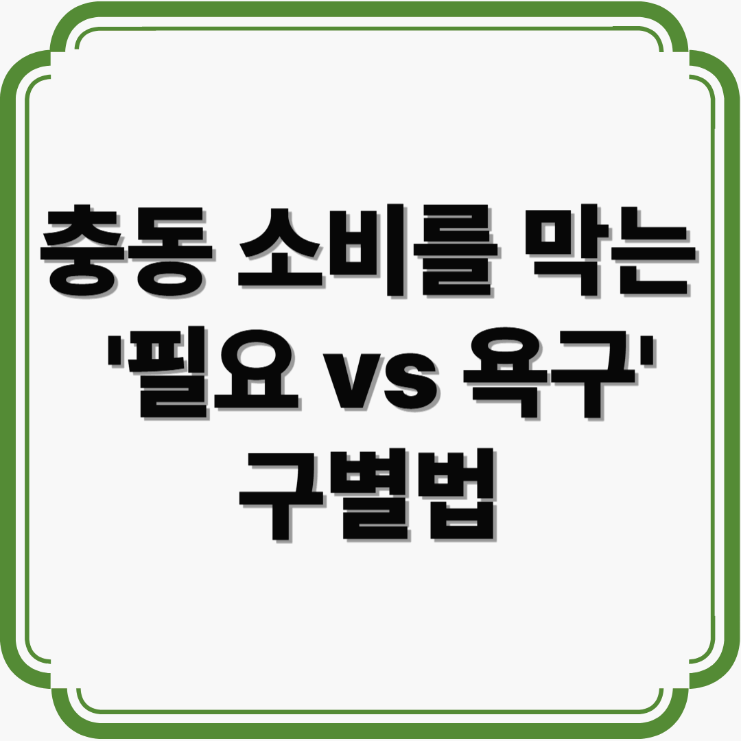 지갑이 아닌 생각부터 바꾸자! 충동 소비를 막는 '필요 vs 욕구' 구별법