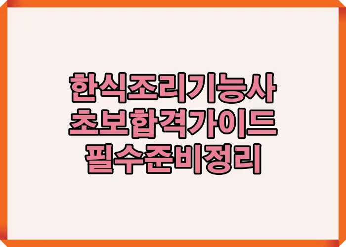 2025 한식조리기능사 시험 대비를 위한 초보자 합격가이드 핵심 정보를 담은 썸네일 이미지로 필기와 실기 준비 흐름을 한눈에 보여주는 안내형 구성