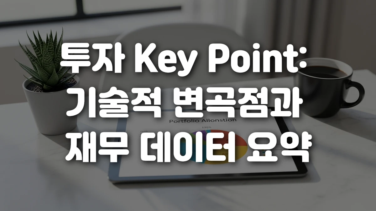 투자 Key Point 기술적 변곡점과 재무 데이터 요약