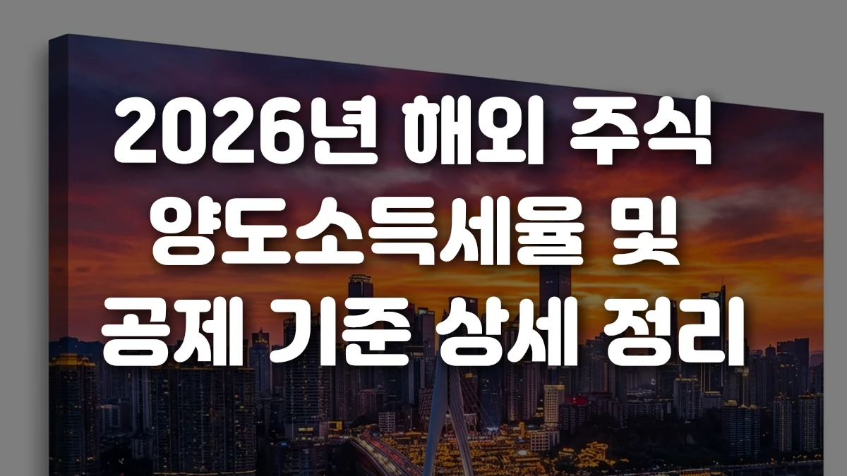 2026년 해외 주식 양도소득세율 및 공제 기준 상세 정리