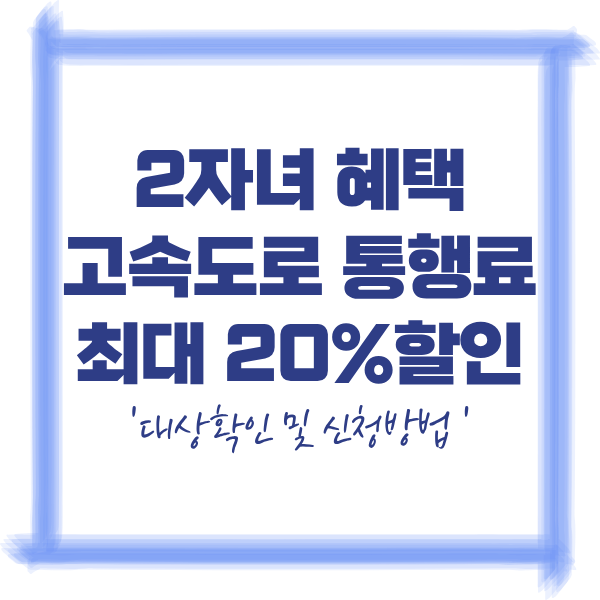 2자녀 고속도로 통행료 할인, 해당 조건과 신청방법 총정리