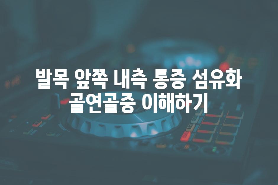 발목 앞쪽 내측 통증 섬유화 골연골증 이해하기