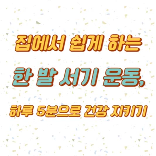 집에서 쉽게 하는 한 발 서기 운동, 하루 5분으로 건강 지키기