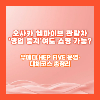 오사카 헵파이브 관람차 ‘영업 중지’여도 쇼핑 가능?|우메다 HEP FIVE 운영·대체코스 총정리