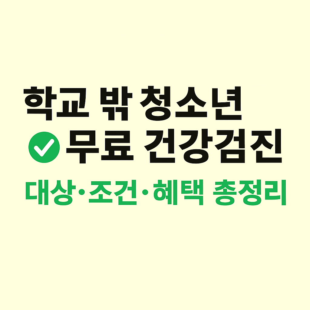 학교 밖 청소년 무료 건강검진 대상&middot;조건&middot;혜택 총정리
