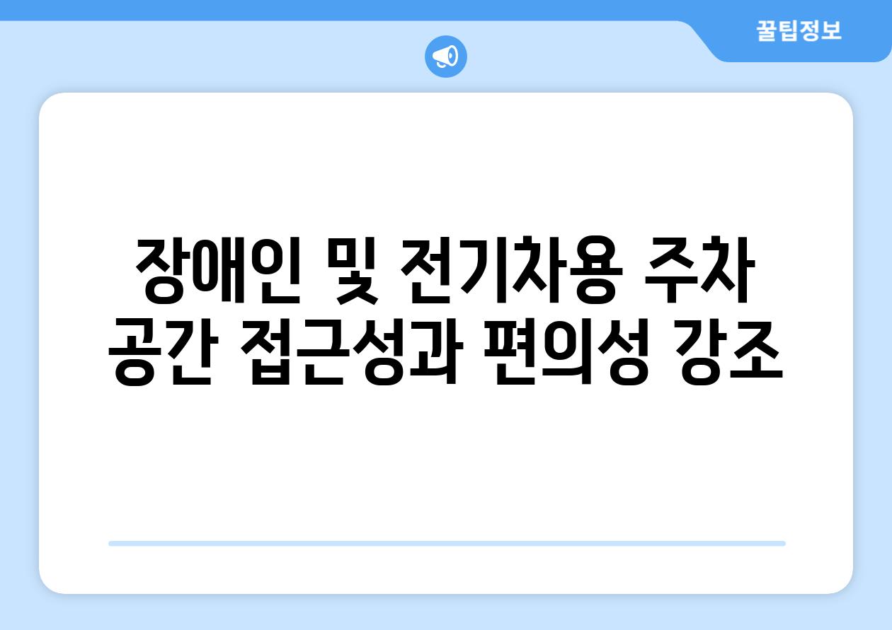 장애인 및 전기차용 주차 공간 접근성과 편의성 강조