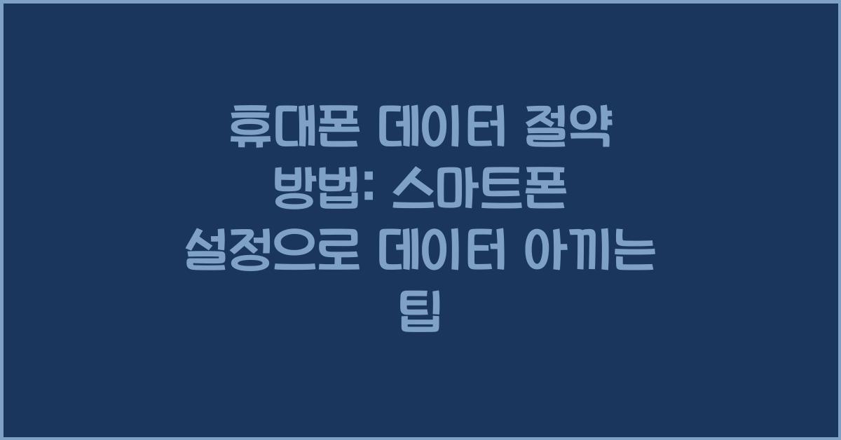 휴대폰 데이터 절약 방법: 데이터를 아낄 수 있는 스마트폰 설정 및 팁.