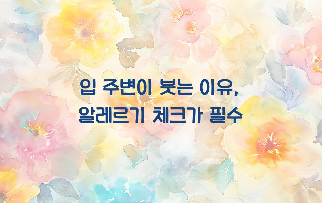 입 주변이 붓는 이유, 단순 알레르기일까? 원인부터 체크!